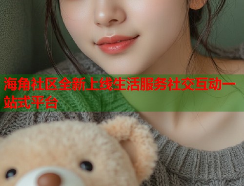 海角社区全新上线生活服务社交互动一站式平台