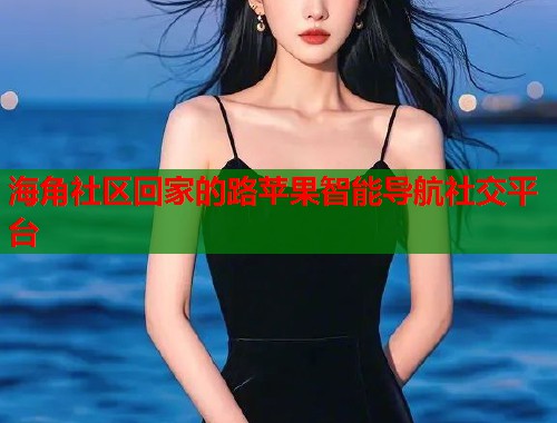 海角社区回家的路苹果智能导航社交平台