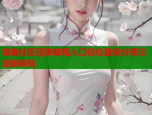 海角社区回家邮箱入口轻松登录分享交流新体验
