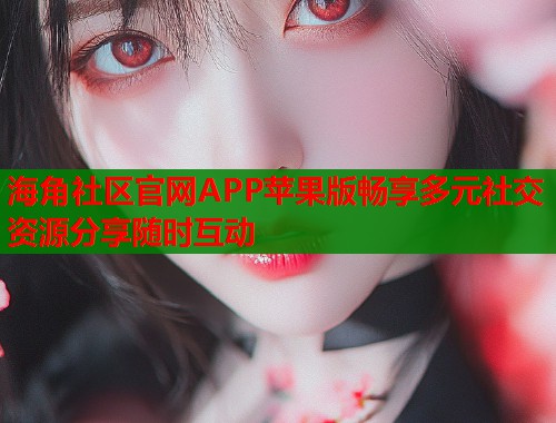海角社区官网APP苹果版畅享多元社交资源分享随时互动