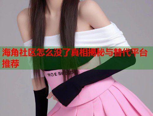 海角社区怎么没了真相揭秘与替代平台推荐