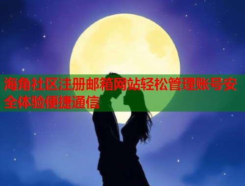 海角社区注册邮箱网站轻松管理账号安全体验便捷通信