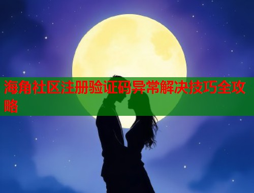 海角社区注册验证码异常解决技巧全攻略