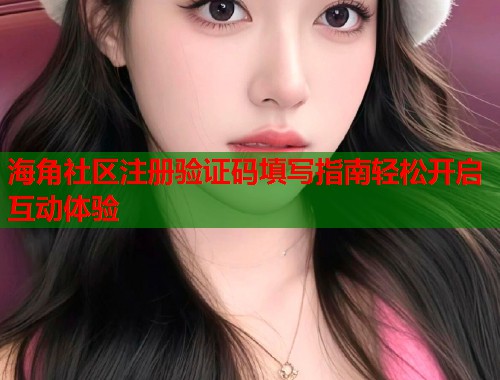 海角社区注册验证码填写指南轻松开启互动体验
