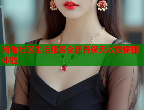 海角社区生活服务全新升级无收费便捷体验