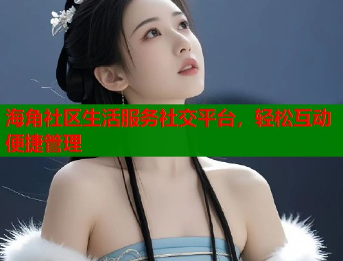海角社区生活服务社交平台，轻松互动便捷管理