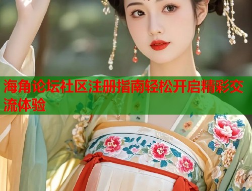 海角论坛社区注册指南轻松开启精彩交流体验
