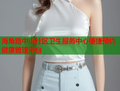 海角路中山社区卫生服务中心便捷预约健康管理平台
