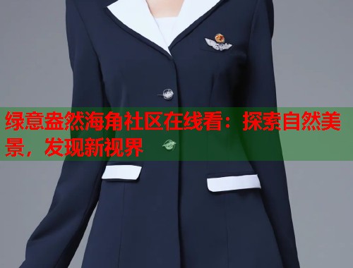 绿意盎然海角社区在线看：探索自然美景，发现新视界