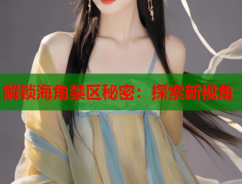 解锁海角禁区秘密：探索新视角
