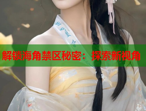 解锁海角禁区秘密：探索新视角