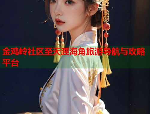 金鸡岭社区至天涯海角旅游导航与攻略平台