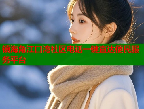 镇海角江口湾社区电话一键直达便民服务平台