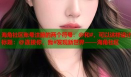 海角社区账号注册的两个符号：@和#，可以这样设计标题：@连接你，我#发现新世界——海角社区