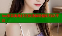 ios安装海角社区快速体验精彩互动平台