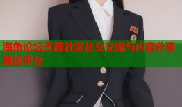 海角论坛天涯社区社交交流与内容分享首选平台