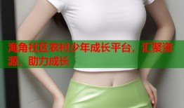 海角社区农村少年成长平台，汇聚资源，助力成长