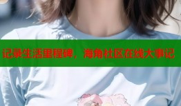 记录生活里程碑，海角社区在线大事记
