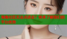 海角社区无法点进去？快来了解我们的平台优势