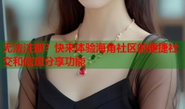无法注册？快来体验海角社区的便捷社交和信息分享功能