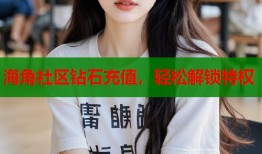 海角社区钻石充值，轻松解锁特权