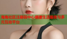 海角社区注册码中心便捷生活服务与多元互动平台