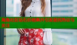海角社区钻石价格飙升引发居民热议与关注
