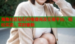 海角社区钻石价格查询及交易平台，轻松买卖，实时更新