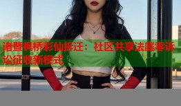 诸暨枫桥彩仙拆迁：社区共享法庭零诉讼征收新模式