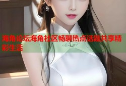 海角论坛海角社区畅聊热点话题共享精彩生活