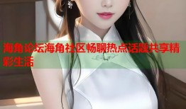 海角论坛海角社区畅聊热点话题共享精彩生活