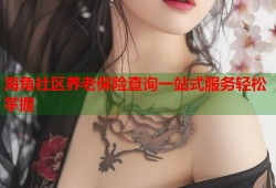 海角社区养老保险查询一站式服务轻松掌握