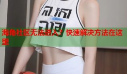 海角社区无法进入？快速解决方法在这里
