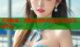 天涯海角：发现全球热点话题与社区互动平台