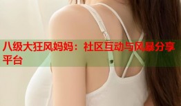 八级大狂风妈妈：社区互动与风暴分享平台