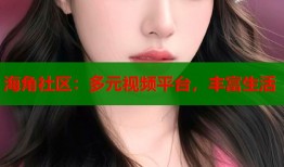 海角社区：多元视频平台，丰富生活