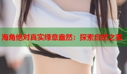 海角绝对真实绿意盎然：探索自然之美