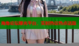 海角论坛曝光平台，实时热议热点话题