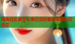 海角社区首页大事记实时更新掌握社区动态