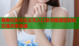海角社区论坛主页入口及功能速览轻松交流共享资源