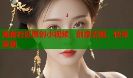 海角社区原创小视频，创意无限，快来发现