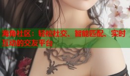 海角社区：轻松社交、智能匹配、实时互动的交友平台