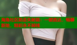 海角社区防走失秘籍：一键直达，畅聊新地，精彩永不掉线