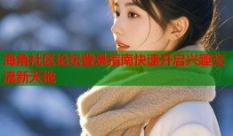 海角社区论坛登录指南快速开启兴趣交流新天地