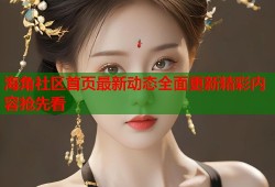 海角社区首页最新动态全面更新精彩内容抢先看
