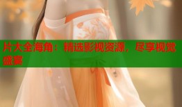 片大全海角：精选影视资源，尽享视觉盛宴