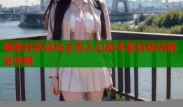 海角社区论坛主页入口及丰富互动功能全攻略