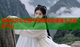 海角社区忘记账号快速找回便捷生活服务平台