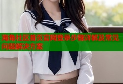 海角社区首页官网登录步骤详解及常见问题解决方案