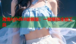 海角hj9db8破解版：一键解锁全能工具